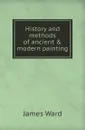 History and methods of ancient and modern painting - J. Ward