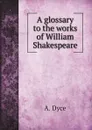 A glossary to the works of William Shakespeare - A. Dyce