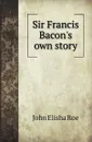 Sir F. Bacons own story - J.E. Roe