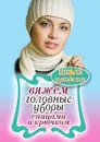 Вяжем головные уборы спицами и крючком - Е. Каминская