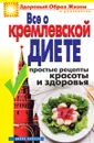 Все о кремлевской диете. Простые рецепты красоты и здоровья - И.В. Новикова
