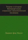 Теория и история: Интерпретация социально-экономической эволюции - Л. фон Мизес