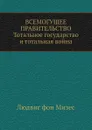 Всемогущее правительство: Тотальное государство и тотальная война - Л. фон Мизес