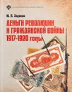 Деньги революции и Гражданской войны: 1917-1920 гг. - М. В. Ходяков