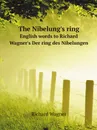 The Nibelungs ring. English words to Richard Wagners Der ring des Nibelungen - Richard Wagner