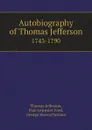 Autobiography of Thomas Jefferson. 1743-1790 - Thomas Jefferson, Paul Leicester Ford, George Haven Putnam