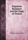 Napoleon Bonaport and the Siege of Toulon - Fox Charles James