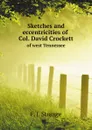Sketches and eccentricities of Col. David Crockett of west Tennessee - F.J. Strange