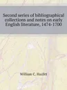 Second series of bibliographical collections and notes on early English literature, 1474-1700 - W.C. Hazlitt