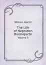 The Life of Napoleon Buonaparte. Volume 3 - William Hazlitt