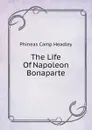 The Life Of Napoleon Bonaparte - P. C. Headley