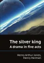 The silver king. A drama in five acts - Henry Arthur Jones, Henry Herman