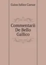 Commentarii De Bello Gallico - Caesar Gaius Julius