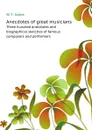 Anecdotes of great musicians. Three hundred anecdotes and biographical sketches of famous composers and performers - W.F. Gates