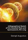 A Biographical Sketch of the Swedish Poet and Gymnasiarch, P.H. Ling - G. Augustus