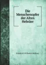 Die Menschenopfer der Alten Hebraer - Friedrich Wilhelm Ghillany