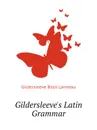 Gildersleeves Latin Grammar - Gildersleeve Basil Lanneau