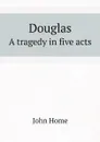 Douglas. A tragedy in five acts - John Home