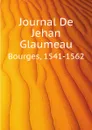 Journal De Jehan Glaumeau. Bourges, 1541-1562 - Glaumeau Jehan