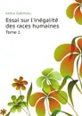 Essai sur linegalite des races humaines. Tome 1 - Arthur Gobineau