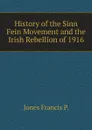 History of the Sinn Fein Movement and the Irish Rebellion of 1916 - Jones Francis P.