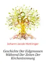Geschichte Der Eidgenossen Wahrend Der Zeiten Der Kirchentrennung - J.J. Hottinger
