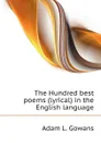 The Hundred best poems (lyrical) in the English language - Adam L. Gowans