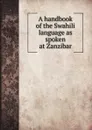 A handbook of the Swahili language as spoken at Zanzibar - Edward Steere, A. C. Madan