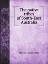 The native tribes of South-East Australia - Howitt Anna Mary