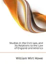 Studies in the Civil Law, and Its Relations to the Law of England and America - William Wirt Howe