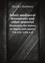 Select mediaeval documents and other material. Illustrating the history of church and empire, 754 A.D.-1254 A.D - Mathews Shailer