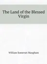 The Land of the Blessed Virgin - Maugham W. Somerset