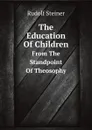 The Education Of Children. From The Standpoint Of Theosophy - Rudolf Steiner