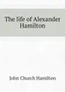 The life of Alexander Hamilton - John Church Hamilton