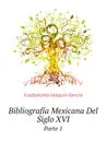 Bibliografia Mexicana Del Siglo XVI. Parte 1 - Icazbalceta Joaquín García