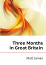 Three Months in Great Britain - Mott James