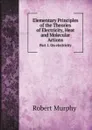 Elementary Principles of the Theories of Electricity, Heat and Molecular Actions. Part 1. On electricity - Murphy Robert