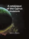 A catalogue of the Cyprus museum - John L. Myers