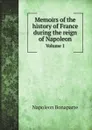 Memoirs of the history of France during the reign of Napoleon. Volume 1 - Napoleon Bonaparte