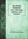 An Avesta Grammar. Part 1. Phonology, inflection, word-formation - A.V. Williams Jackson