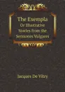 The Exempla Or Illustrative Stories from the Sermones Vulgares - Jacques De Vitry