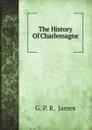 The History Of Charlemagne - G. P. R.  James