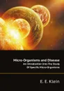 Micro-Organisms and Disease. An Introduction Into The Study Of Specific Micro-Organisms - E.E. Klein