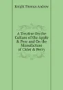 A Treatise On the Culture of the Apple & Pear and On the Manufacture of Cider & Perry - Knight Thomas Andrew