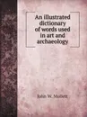 An illustrated dictionary of words used in art and archaeology - John W. Mollett