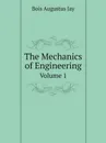 The Mechanics of Engineering. Volume 1 - Bois Augustus Jay