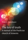 The key of truth. A manual of the Paulician church of Armenia - F.C. Conybeare