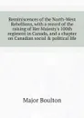Reminiscences of the North-West Rebellions, with a record of the raising of Her Majesty's 100th regiment in Canada, and a chapter on Canadian social & political life - Major Boulton