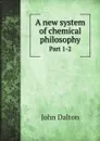 A new system of chemical philosophy. Part 1 - John Dalton