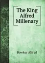 The King Alfred Millenary - Bowker Alfred